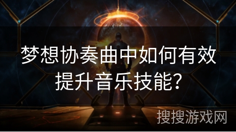 梦想协奏曲中如何有效提升音乐技能？
