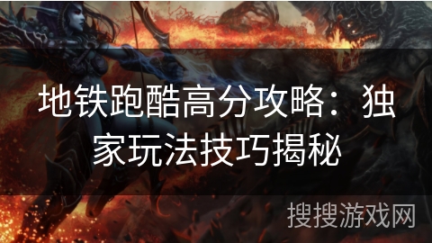 地铁跑酷高分攻略:独家玩法技巧揭秘 地铁跑酷高分攻略:独家玩法技巧揭秘