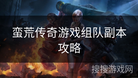 蛮荒传奇游戏组队副本攻略