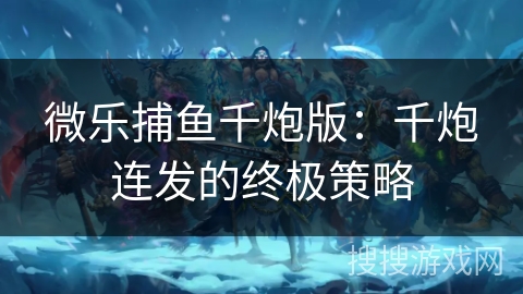 微乐捕鱼千炮版：千炮连发的终极策略