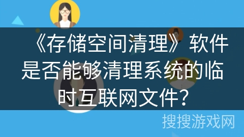 《存储空间清理》软件是否能够清理系统的临时互联网文件? 《存储空间清理》软件是否能够清理系统的临时互联网文件?