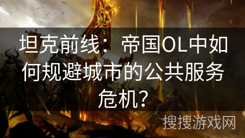 坦克前线：帝国OL中如何规避城市的公共服务危机？