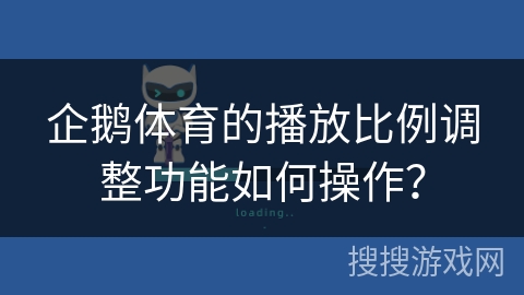 企鹅体育的播放比例调整功能如何操作？