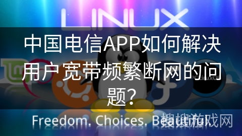 中国电信APP如何解决用户宽带频繁断网的问题? 中国电信APP如何解决用户宽带频繁断网的问题?