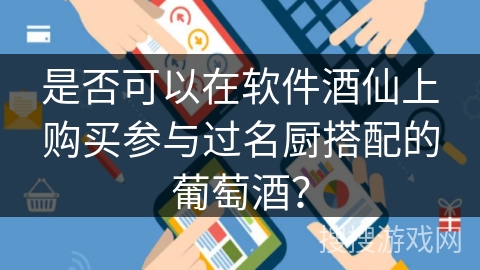 是否可以在软件酒仙上购买参与过名厨搭配的葡萄酒？