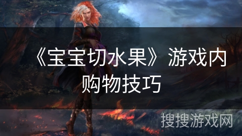 《宝宝切水果》游戏内购物技巧 《宝宝切水果》游戏内购物技巧