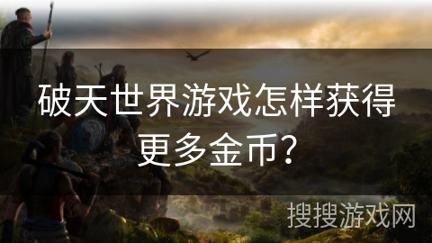 破天世界游戏怎样获得更多金币？