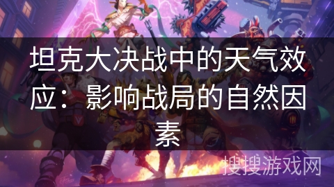 坦克大决战中的天气效应:影响战局的自然因素 坦克大决战中的天气效应:影响战局的自然因素