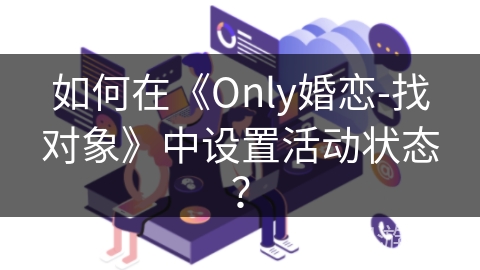 如何在《Only婚恋-找对象》中设置活动状态？