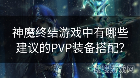神魔终结游戏中有哪些建议的PVP装备搭配?