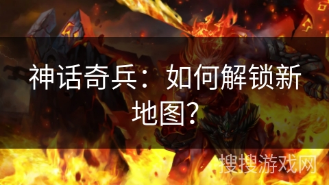 神话奇兵：如何解锁新地图？