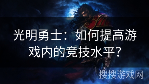 光明勇士:如何提高游戏内的竞技水平?