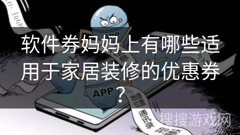 软件券妈妈上有哪些适用于家居装修的优惠券? 软件券妈妈上有哪些适用于家居装修的优惠券?