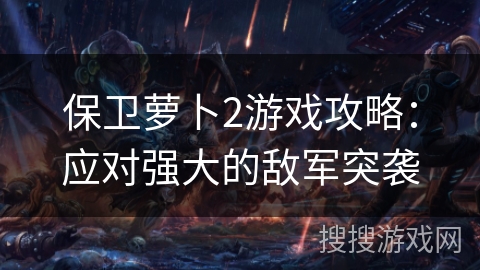 保卫萝卜2游戏攻略：应对强大的敌军突袭