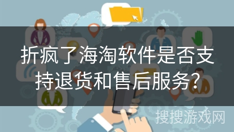 折疯了海淘软件是否支持退货和售后服务？