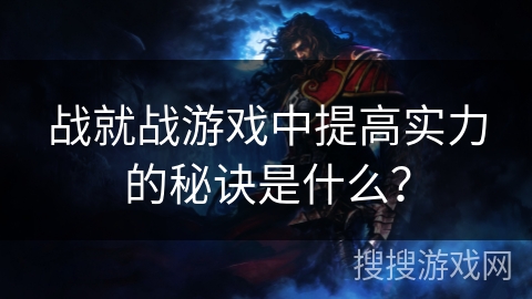 战就战游戏中提高实力的秘诀是什么? 战就战游戏中提高实力的秘诀是什么?