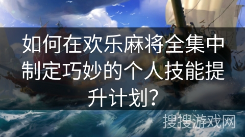如何在欢乐麻将全集中制定巧妙的个人技能提升计划?