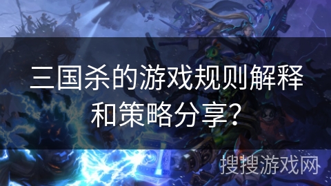 三国杀的游戏规则解释和策略分享?