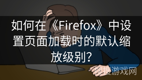 如何在《Firefox》中设置页面加载时的默认缩放级别？