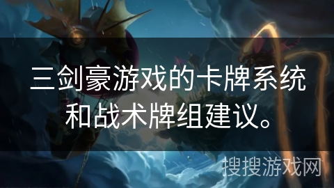 三剑豪游戏的卡牌系统和战术牌组建议。