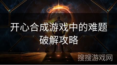 开心合成游戏中的难题破解攻略