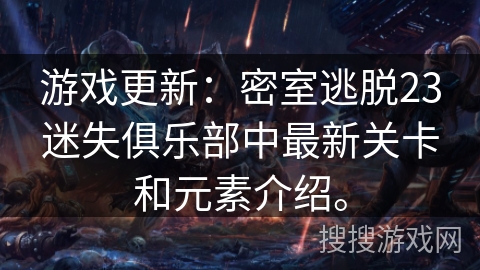 游戏更新:密室逃脱23迷失俱乐部中最新关卡和元素介绍。 游戏更新:密室逃脱23迷失俱乐部中最新关卡和元素介绍。