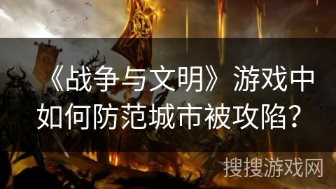 《战争与文明》游戏中如何防范城市被攻陷?