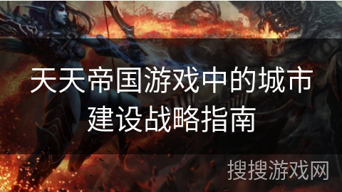 天天帝国游戏中的城市建设战略指南 天天帝国游戏中的城市建设战略指南