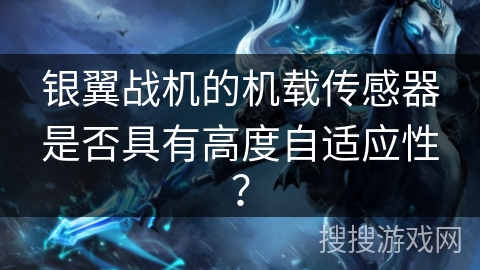 银翼战机的机载传感器是否具有高度自适应性？