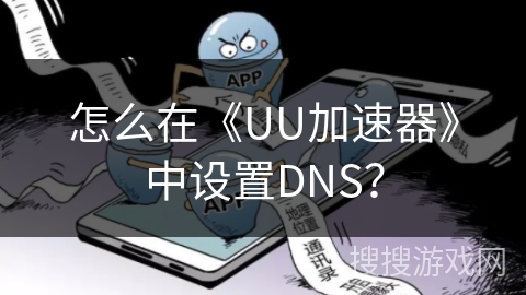 怎么在《UU加速器》中设置DNS? 怎么在《UU加速器》中设置DNS?