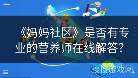 《妈妈社区》是否有专业的营养师在线解答? 《妈妈社区》是否有专业的营养师在线解答?