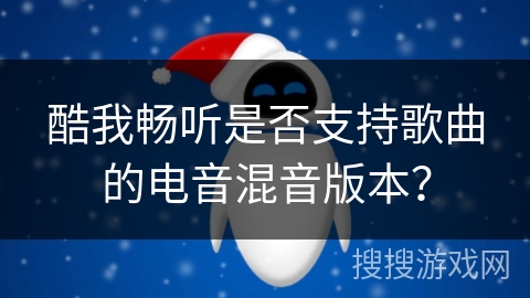 酷我畅听是否支持歌曲的电音混音版本? 酷我畅听是否支持歌曲的电音混音版本?