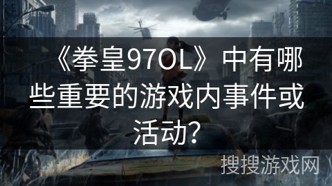 《拳皇97OL》中有哪些重要的游戏内事件或活动？
