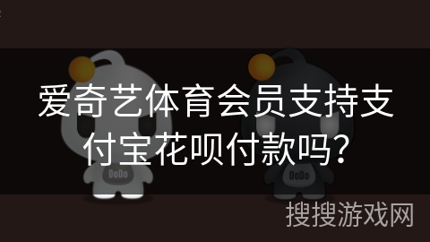 爱奇艺体育会员支持支付宝花呗付款吗? 爱奇艺体育会员支持支付宝花呗付款吗?