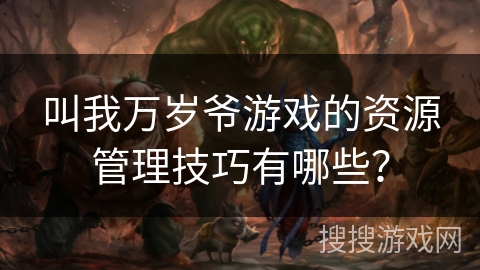 叫我万岁爷游戏的资源管理技巧有哪些？