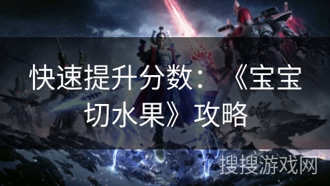 快速提升分数:《宝宝切水果》攻略 快速提升分数:《宝宝切水果》攻略