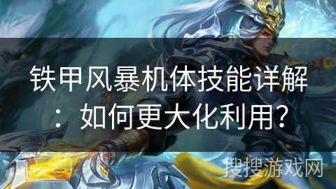 铁甲风暴机体技能详解:如何更大化利用? 铁甲风暴机体技能详解:如何更大化利用?
