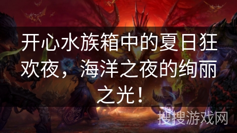 开心水族箱中的夏日狂欢夜，海洋之夜的绚丽之光！