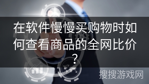 在软件慢慢买购物时如何查看商品的全网比价？