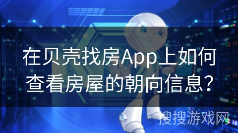 在贝壳找房App上如何查看房屋的朝向信息? 在贝壳找房App上如何查看房屋的朝向信息?