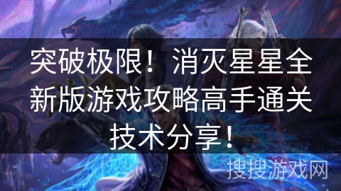 突破极限！消灭星星全新版游戏攻略高手通关技术分享！