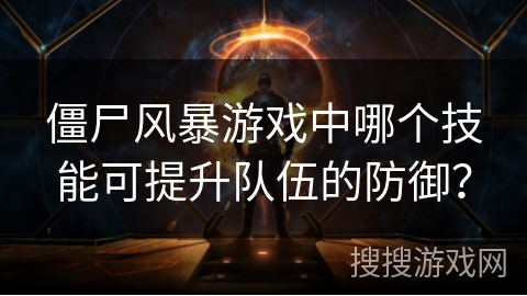 僵尸风暴游戏中哪个技能可提升队伍的防御？