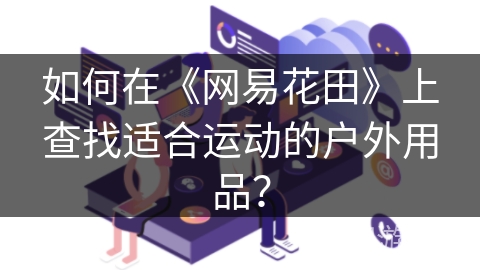 如何在《网易花田》上查找适合运动的户外用品? 如何在《网易花田》上查找适合运动的户外用品?
