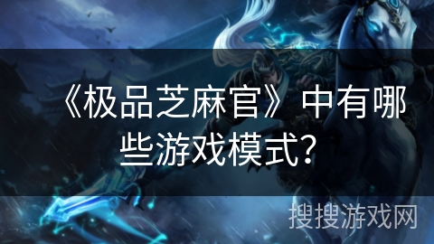 《极品芝麻官》中有哪些游戏模式？