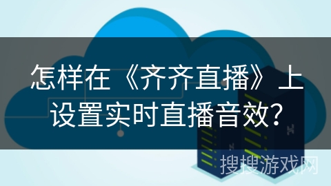 怎样在《齐齐直播》上设置实时直播音效？