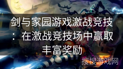 剑与家园游戏激战竞技：在激战竞技场中赢取丰富奖励