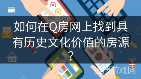 如何在Q房网上找到具有历史文化价值的房源? 如何在Q房网上找到具有历史文化价值的房源?