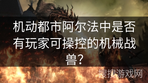 机动都市阿尔法中是否有玩家可操控的机械战兽？