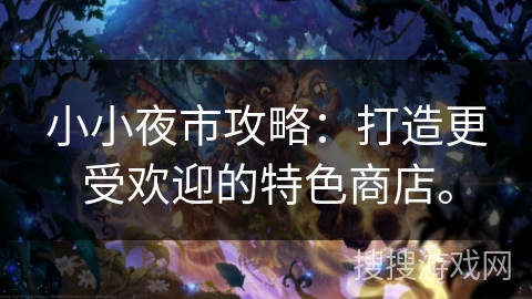小小夜市攻略：打造更受欢迎的特色商店。