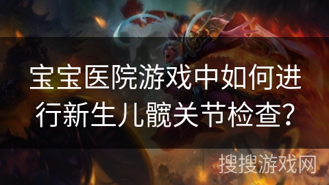 宝宝医院游戏中如何进行新生儿髋关节检查？